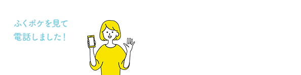 ふくポケを見て電話しました！と、お伝えくださるとスムーズです。