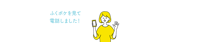ふくポケを見て電話しました！と、お伝えくださるとスムーズです。